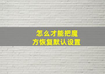 怎么才能把魔方恢复默认设置