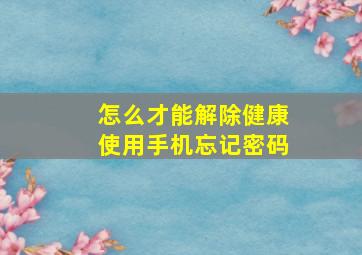 怎么才能解除健康使用手机忘记密码