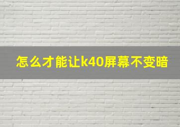 怎么才能让k40屏幕不变暗