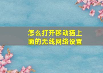 怎么打开移动猫上面的无线网络设置