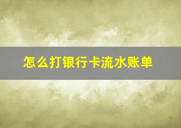 怎么打银行卡流水账单