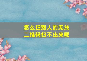 怎么扫别人的无线二维码扫不出来呢