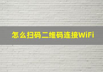 怎么扫码二维码连接WiFi