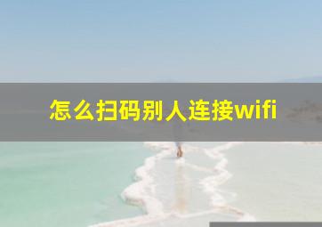 怎么扫码别人连接wifi