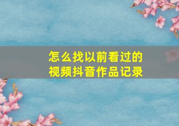 怎么找以前看过的视频抖音作品记录