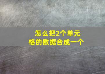 怎么把2个单元格的数据合成一个