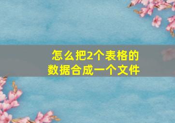 怎么把2个表格的数据合成一个文件