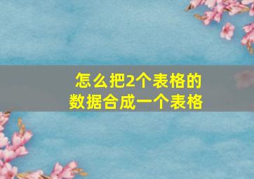 怎么把2个表格的数据合成一个表格