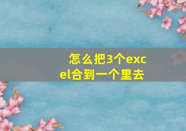 怎么把3个excel合到一个里去