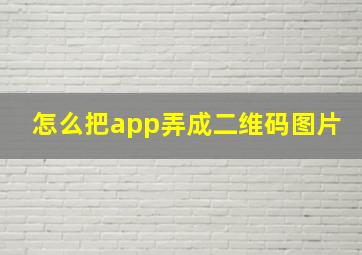 怎么把app弄成二维码图片