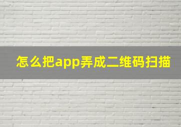 怎么把app弄成二维码扫描