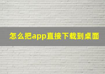 怎么把app直接下载到桌面