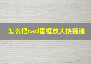 怎么把cad图框放大快捷键