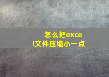 怎么把excel文件压缩小一点