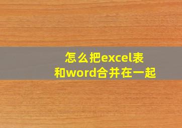 怎么把excel表和word合并在一起