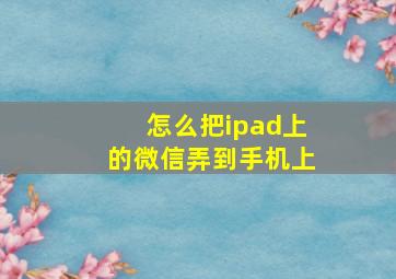 怎么把ipad上的微信弄到手机上