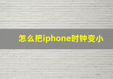 怎么把iphone时钟变小