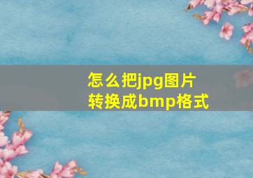 怎么把jpg图片转换成bmp格式