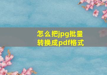 怎么把jpg批量转换成pdf格式