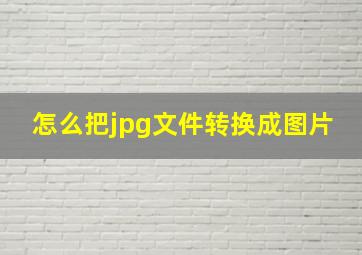 怎么把jpg文件转换成图片