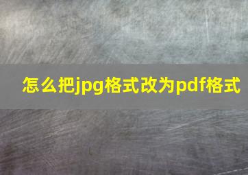 怎么把jpg格式改为pdf格式