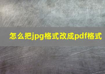 怎么把jpg格式改成pdf格式