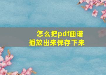 怎么把pdf曲谱播放出来保存下来