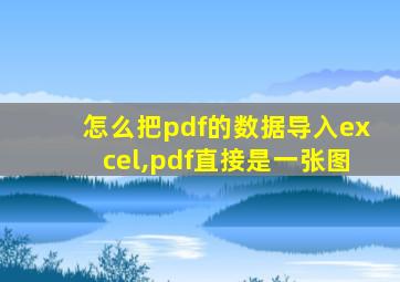 怎么把pdf的数据导入excel,pdf直接是一张图