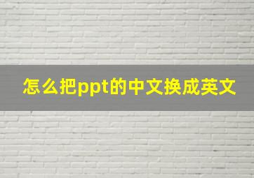 怎么把ppt的中文换成英文