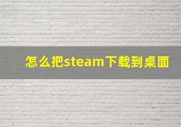 怎么把steam下载到桌面