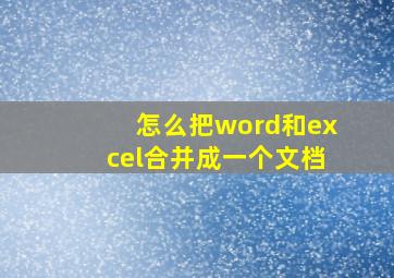 怎么把word和excel合并成一个文档