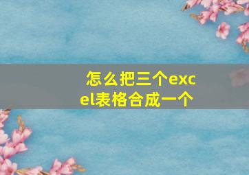 怎么把三个excel表格合成一个