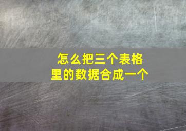 怎么把三个表格里的数据合成一个