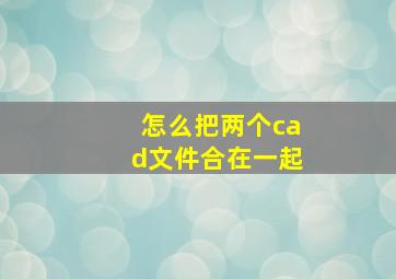 怎么把两个cad文件合在一起