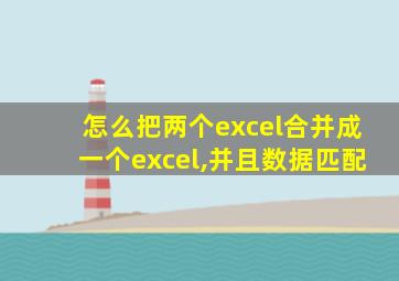 怎么把两个excel合并成一个excel,并且数据匹配