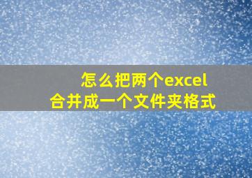 怎么把两个excel合并成一个文件夹格式