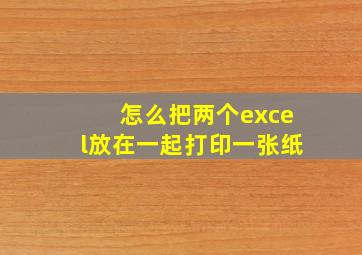 怎么把两个excel放在一起打印一张纸