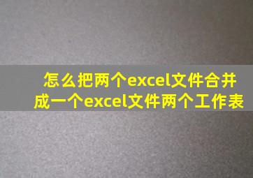 怎么把两个excel文件合并成一个excel文件两个工作表