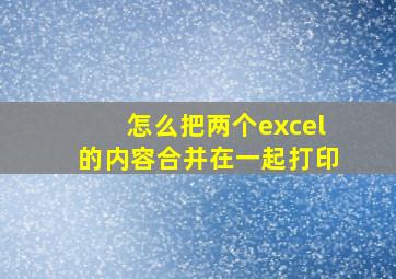 怎么把两个excel的内容合并在一起打印