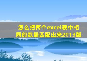 怎么把两个excel表中相同的数据匹配出来2013版