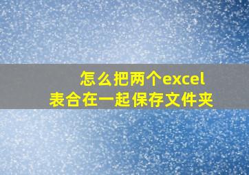 怎么把两个excel表合在一起保存文件夹