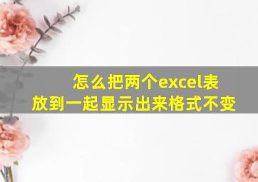 怎么把两个excel表放到一起显示出来格式不变