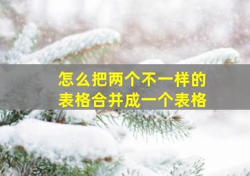 怎么把两个不一样的表格合并成一个表格