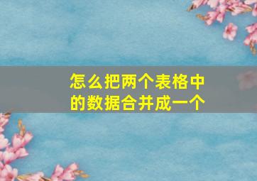 怎么把两个表格中的数据合并成一个