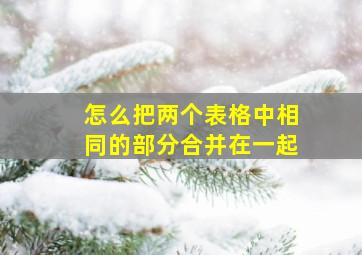 怎么把两个表格中相同的部分合并在一起