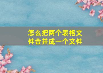 怎么把两个表格文件合并成一个文件