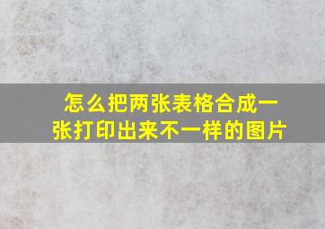 怎么把两张表格合成一张打印出来不一样的图片