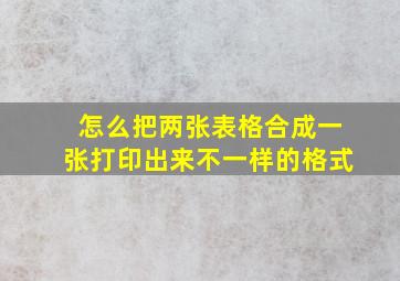 怎么把两张表格合成一张打印出来不一样的格式