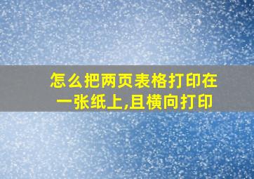 怎么把两页表格打印在一张纸上,且横向打印