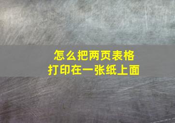 怎么把两页表格打印在一张纸上面